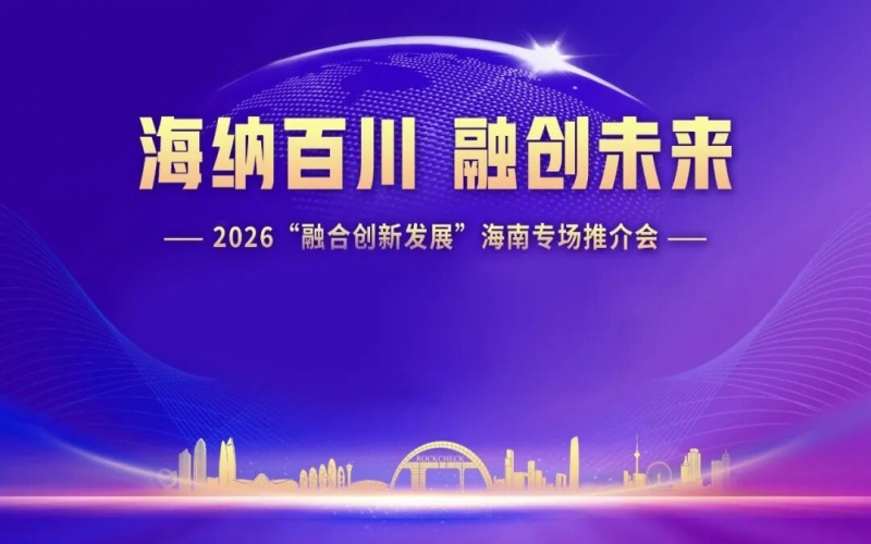 海納百川，融創(chuàng)未來(lái)：2026&ldquo;融合創(chuàng)新發(fā)展&rdquo;海南專場(chǎng)推介會(huì)在海口舉行
